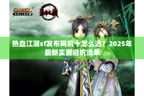 热血江湖sf发布网前十怎么选？2025年最新实测避坑清单