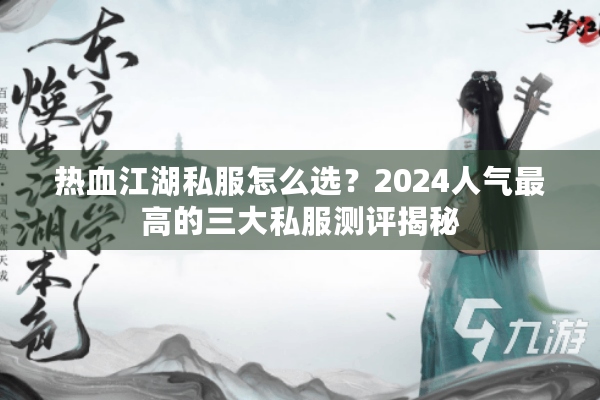 热血江湖私服怎么选？2024人气最高的三大私服测评揭秘