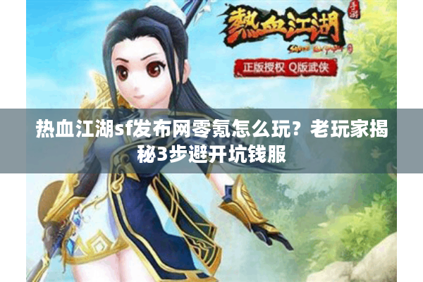 热血江湖sf发布网零氪怎么玩?老玩家揭秘3步避开坑钱服 热血江湖sf发布网零氪怎么玩?老玩家揭秘3步避开坑钱服