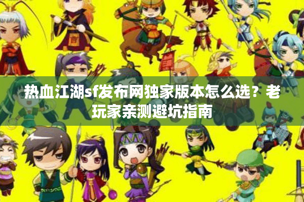 热血江湖sf发布网独家版本怎么选?老玩家亲测避坑指南 热血江湖sf发布网独家版本怎么选?老玩家亲测避坑指南
