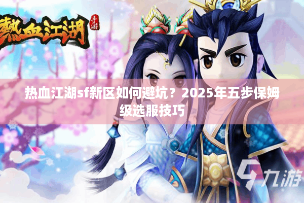 热血江湖sf新区如何避坑？2025年五步保姆级选服技巧