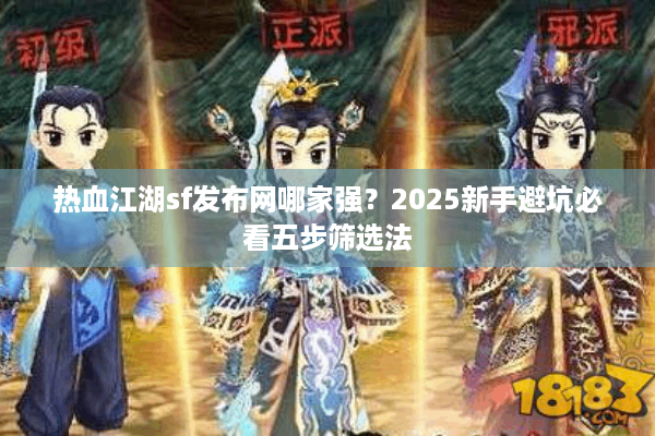 热血江湖sf发布网哪家强？2025新手避坑必看五步筛选法