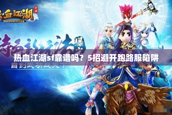 热血江湖sf靠谱吗?5招避开跑路服陷阱 热血江湖sf靠谱吗?5招避开跑路服陷阱