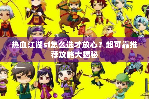热血江湖sf怎么选才放心?超可靠推荐攻略大揭秘 热血江湖sf怎么选才放心?超可靠推荐攻略大揭秘