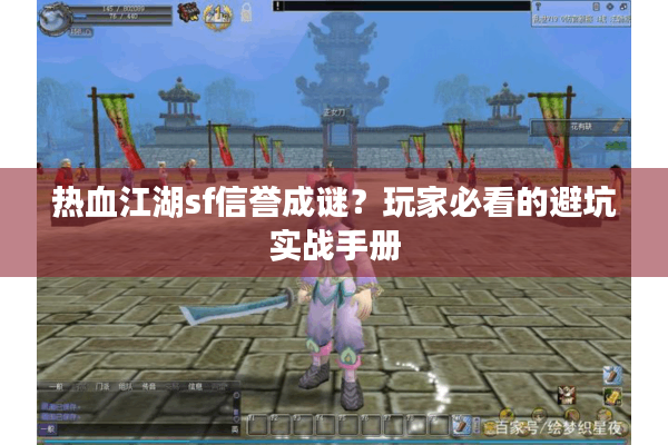 热血江湖sf信誉成谜？玩家必看的避坑实战手册