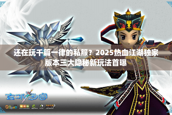 还在玩千篇一律的私服?2025热血江湖独家版本三大隐秘新玩法首曝 还在玩千篇一律的私服?2025热血江湖独家版本三大隐秘新玩法首曝