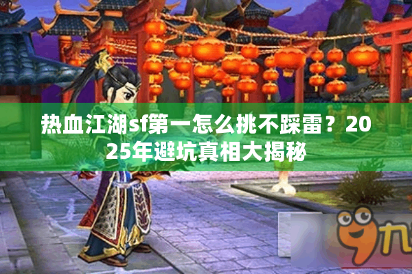 热血江湖sf第一怎么挑不踩雷？2025年避坑真相大揭秘