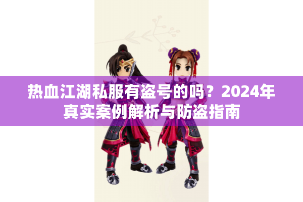 热血江湖私服有盗号的吗？2024年真实案例解析与防盗指南