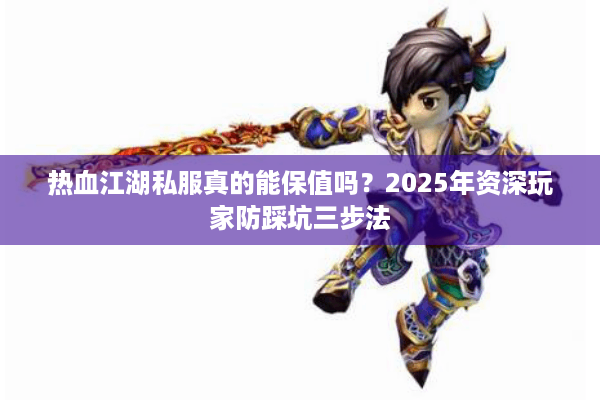 热血江湖私服真的能保值吗？2025年资深玩家防踩坑三步法