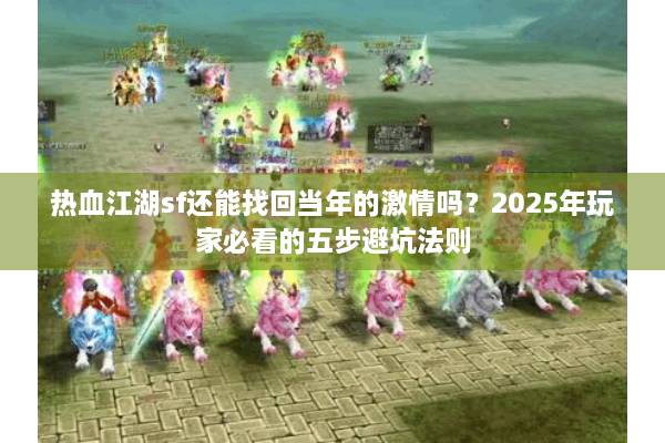 热血江湖sf还能找回当年的激情吗?2025年玩家必看的五步避坑法则 热血江湖sf还能找回当年的激情吗?2025年玩家必看的五步避坑法则