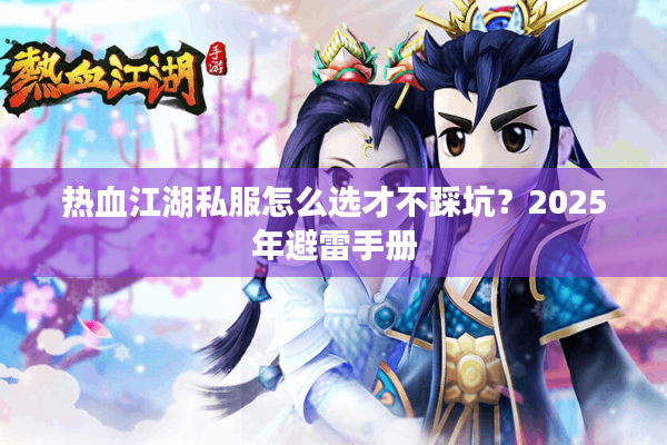 热血江湖私服怎么选才不踩坑?2025年避雷手册 热血江湖私服怎么选才不踩坑?2025年避雷手册