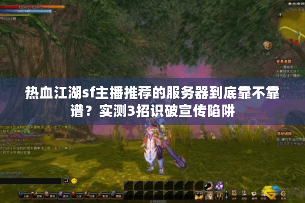 热血江湖sf主播推荐的服务器到底靠不靠谱？实测3招识破宣传陷阱