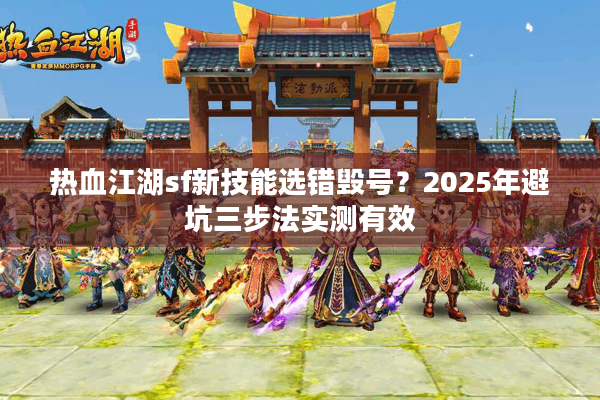 热血江湖sf新技能选错毁号？2025年避坑三步法实测有效