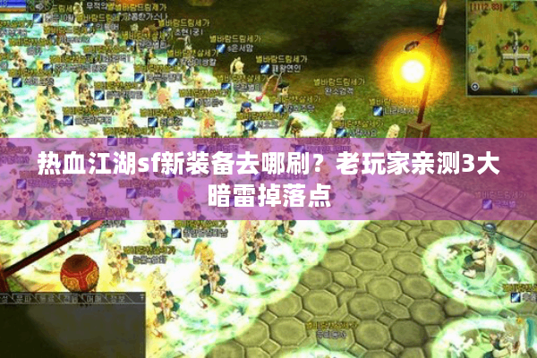 热血江湖sf新装备去哪刷?老玩家亲测3大暗雷掉落点 热血江湖sf新装备去哪刷?老玩家亲测3大暗雷掉落点