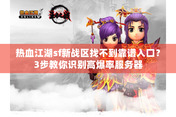 热血江湖sf新战区找不到靠谱入口？3步教你识别高爆率服务器