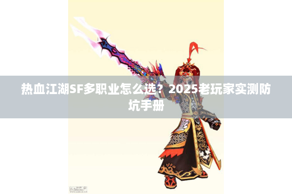 热血江湖SF多职业怎么选?2025老玩家实测防坑手册 热血江湖SF多职业怎么选?2025老玩家实测防坑手册