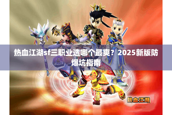 热血江湖sf三职业选哪个最爽?2025新版防爆坑指南 热血江湖sf三职业选哪个最爽?2025新版防爆坑指南