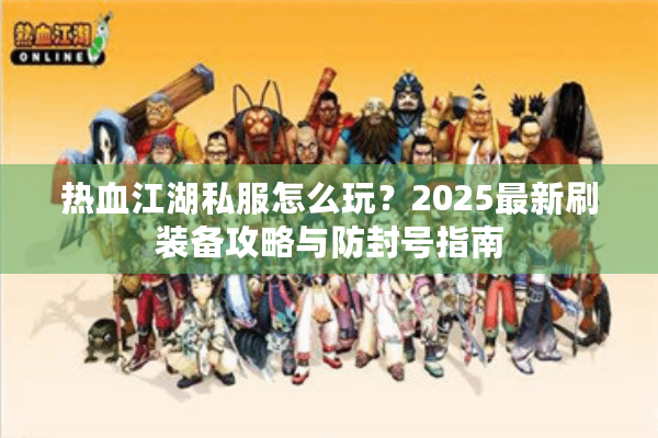 热血江湖私服怎么玩？2025最新刷装备攻略与防封号指南