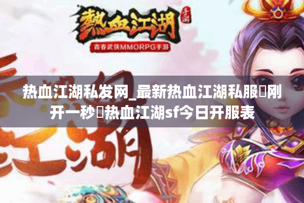 热血江湖私发网_最新热血江湖私服▷刚开一秒◁热血江湖sf今日开服表