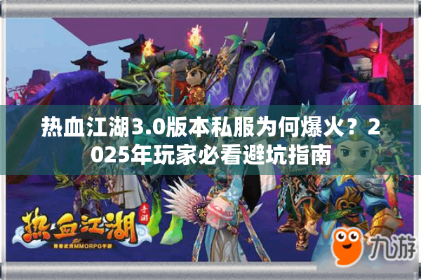 热血江湖3.0版本私服为何爆火?2025年玩家必看避坑指南 热血江湖3.0版本私服为何爆火?2025年玩家必看避坑指南