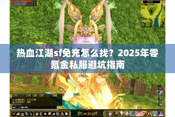 热血江湖sf免充怎么找？2025年零氪金私服避坑指南