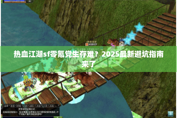 热血江湖sf零氪党生存难？2025最新避坑指南来了