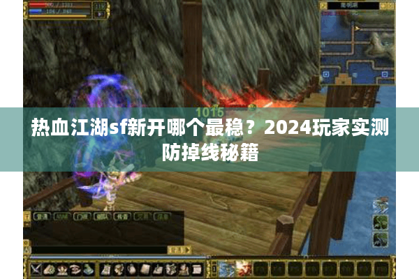 热血江湖sf新开哪个最稳？2024玩家实测防掉线秘籍