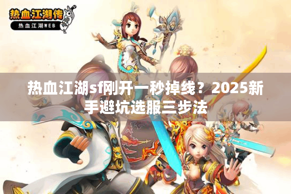 热血江湖sf刚开一秒掉线？2025新手避坑选服三步法