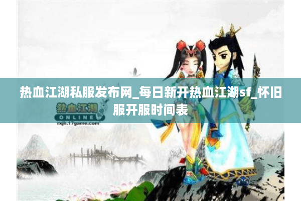 热血江湖私服发布网_每日新开热血江湖sf_怀旧服开服时间表 热血江湖私服发布网_每日新开热血江湖sf_怀旧服开服时间表