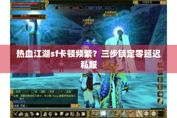 热血江湖sf卡顿频繁?三步锁定零延迟私服 热血江湖sf卡顿频繁?三步锁定零延迟私服