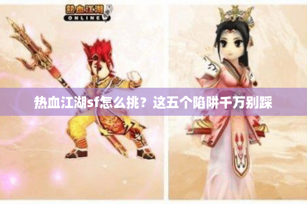 热血江湖sf怎么挑?这五个陷阱千万别踩 热血江湖sf怎么挑?这五个陷阱千万别踩