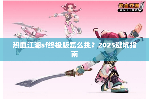 热血江湖sf终极版怎么挑？2025避坑指南