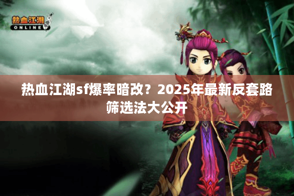 热血江湖sf爆率暗改？2025年最新反套路筛选法大公开
