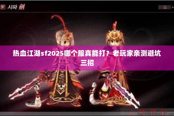 热血江湖sf2025哪个服真能打?老玩家亲测避坑三招 热血江湖sf2025哪个服真能打?老玩家亲测避坑三招