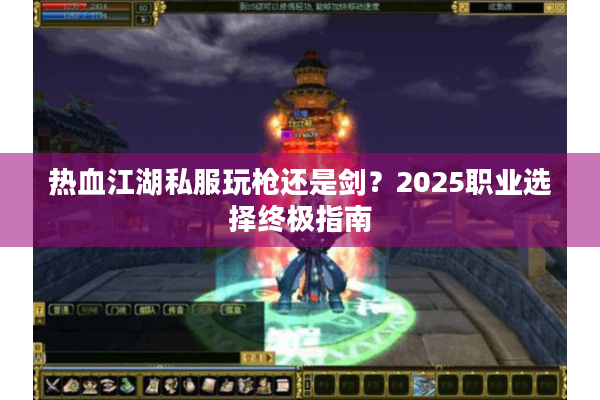 热血江湖私服玩枪还是剑？2025职业选择终极指南