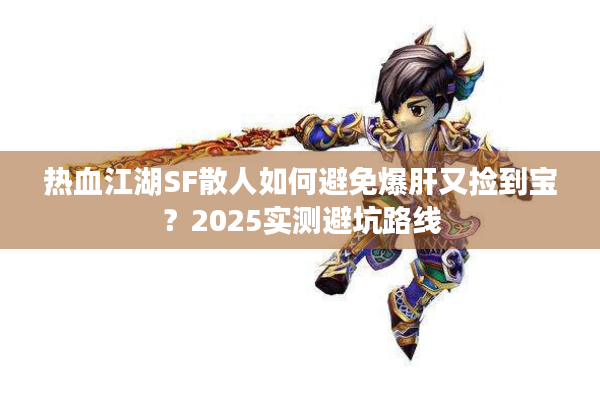 热血江湖SF散人如何避免爆肝又捡到宝?2025实测避坑路线 热血江湖SF散人如何避免爆肝又捡到宝?2025实测避坑路线