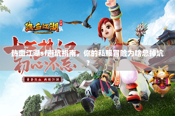 热血江湖sf避坑指南,你的私服冒险为啥总掉坑? 热血江湖sf避坑指南,你的私服冒险为啥总掉坑?