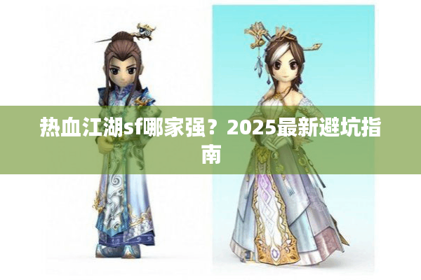 热血江湖sf哪家强？2025最新避坑指南