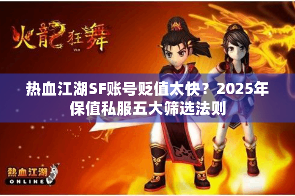 热血江湖SF账号贬值太快?2025年保值私服五大筛选法则 热血江湖SF账号贬值太快?2025年保值私服五大筛选法则