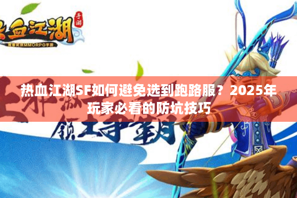 热血江湖SF如何避免选到跑路服?2025年玩家必看的防坑技巧 热血江湖SF如何避免选到跑路服?2025年玩家必看的防坑技巧