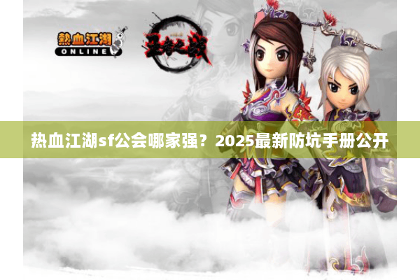 热血江湖sf公会哪家强?2025最新防坑手册公开 热血江湖sf公会哪家强?2025最新防坑手册公开