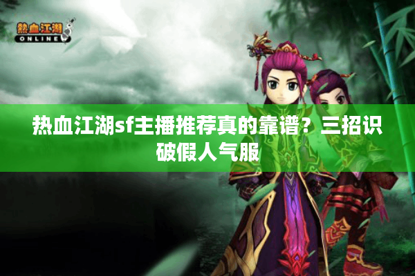 热血江湖sf主播推荐真的靠谱？三招识破假人气服