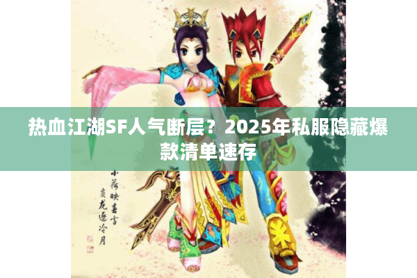热血江湖SF人气断层?2025年私服隐藏爆款清单速存 热血江湖SF人气断层?2025年私服隐藏爆款清单速存