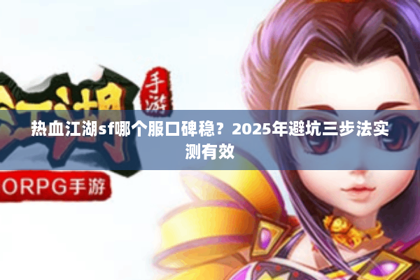 热血江湖sf哪个服口碑稳？2025年避坑三步法实测有效