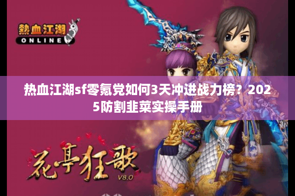 热血江湖sf零氪党如何3天冲进战力榜?2025防割韭菜实操手册 热血江湖sf零氪党如何3天冲进战力榜?2025防割韭菜实操手册