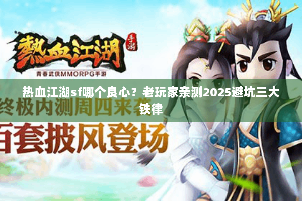 热血江湖sf哪个良心?老玩家亲测2025避坑三大铁律 热血江湖sf哪个良心?老玩家亲测2025避坑三大铁律