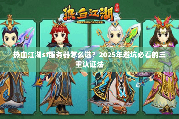 热血江湖sf服务器怎么选？2025年避坑必看的三重认证法
