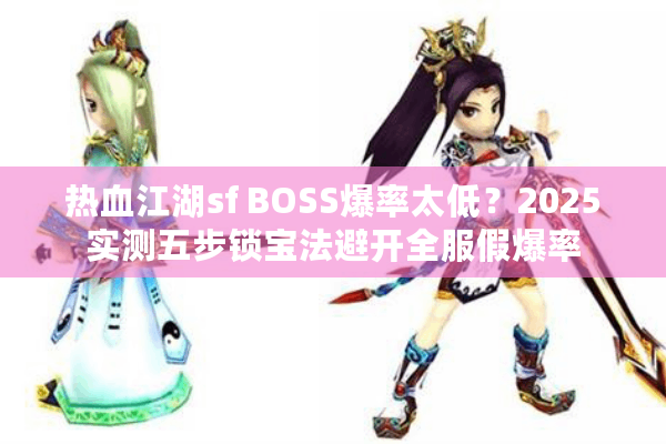 热血江湖sf BOSS爆率太低?2025实测五步锁宝法避开全服假爆率 热血江湖sf BOSS爆率太低?2025实测五步锁宝法避开全服假爆率