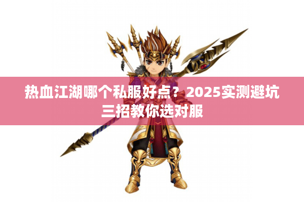 热血江湖哪个私服好点?2025实测避坑三招教你选对服 热血江湖哪个私服好点?2025实测避坑三招教你选对服