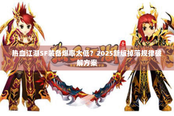 热血江湖SF装备爆率太低？2025新版掉落规律破解方案